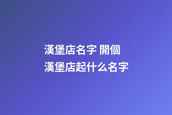 漢堡店名字 開個漢堡店起什么名字-第1張-店鋪起名-玄機派